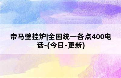 帝马壁挂炉|全国统一各点400电话-(今日-更新)